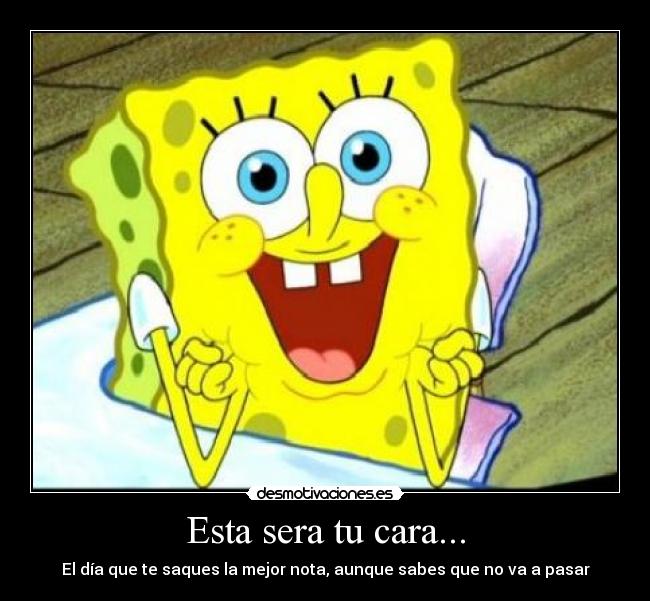 Esta sera tu cara... - El día que te saques la mejor nota, aunque sabes que no va a pasar