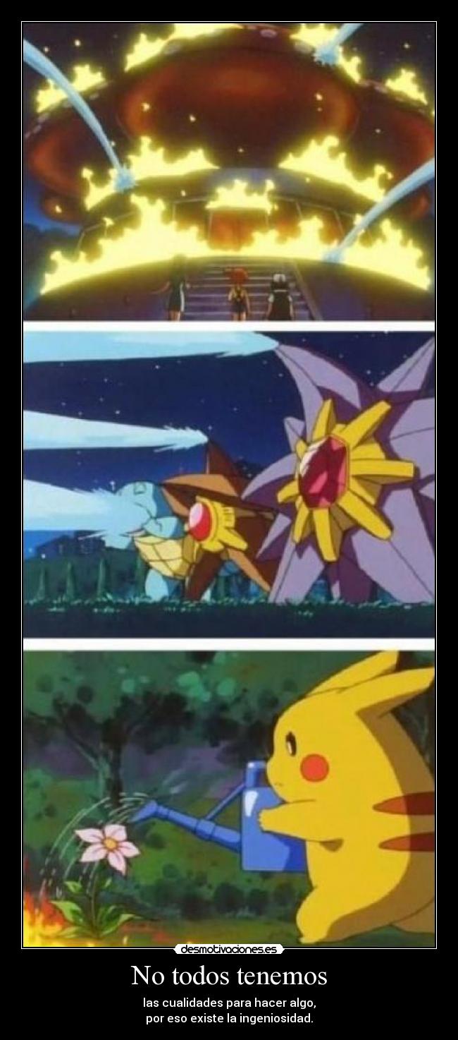 No todos tenemos - las cualidades para hacer algo,
por eso existe la ingeniosidad.