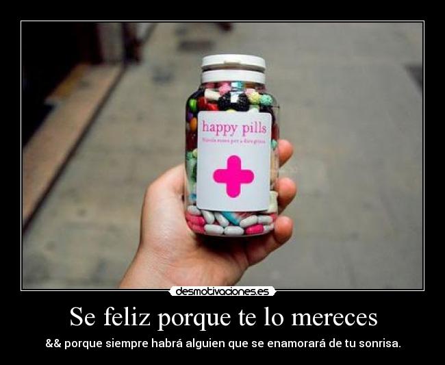 Se feliz porque te lo mereces - && porque siempre habrá alguien que se enamorará de tu sonrisa.