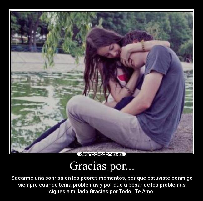 Gracias por... - Sacarme una sonrisa en los peores momentos, por que estuviste conmigo
siempre cuando tenia problemas y por que a pesar de los problemas
sigues a mi lado Gracias por Todo...Te Amo ♥