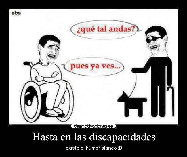 Hasta en las discapacidades - existe el humor blanco :D