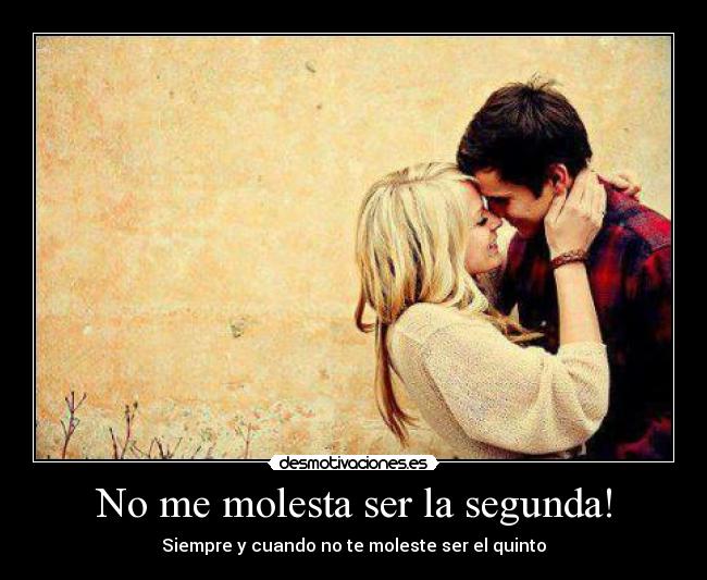No me molesta ser la segunda! - Siempre y cuando no te moleste ser el quinto