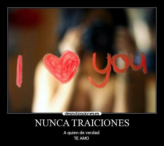NUNCA TRAICIONES - A quien de verdad
TE AMO