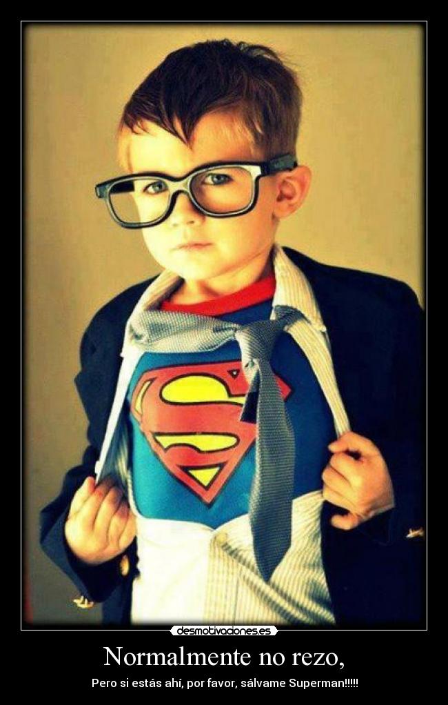 Normalmente no rezo, - Pero si estás ahí, por favor, sálvame Superman!!!!!