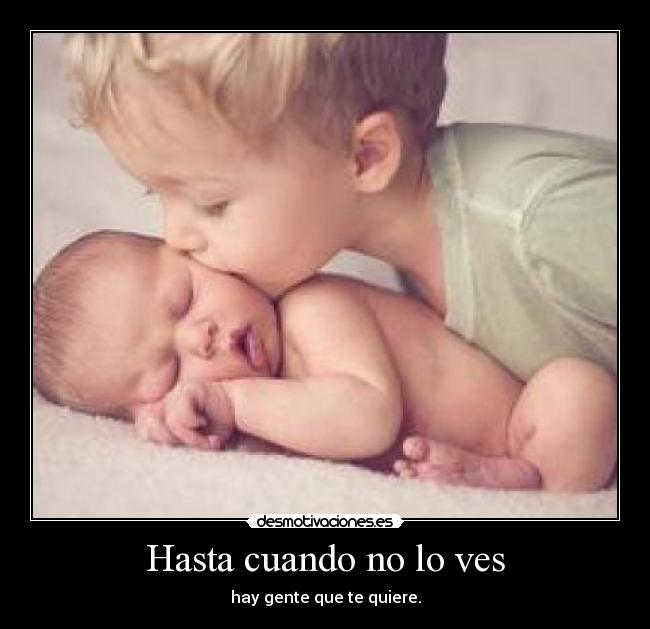 Hasta cuando no lo ves - hay gente que te quiere.