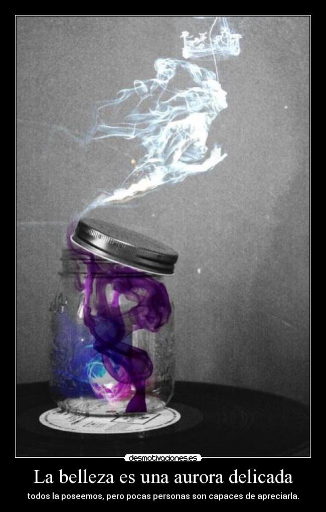 La belleza es una aurora delicada - todos la poseemos, pero pocas personas son capaces de apreciarla.