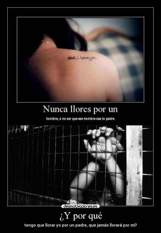 ¿Y por qué - tengo que llorar yo por un padre, que jamás llorará por mí?