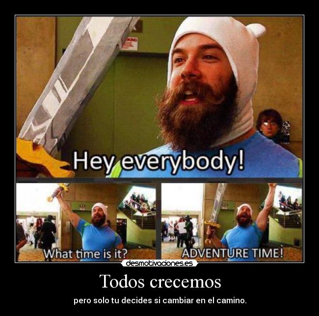 Todos crecemos - pero solo tu decides si cambiar en el camino.