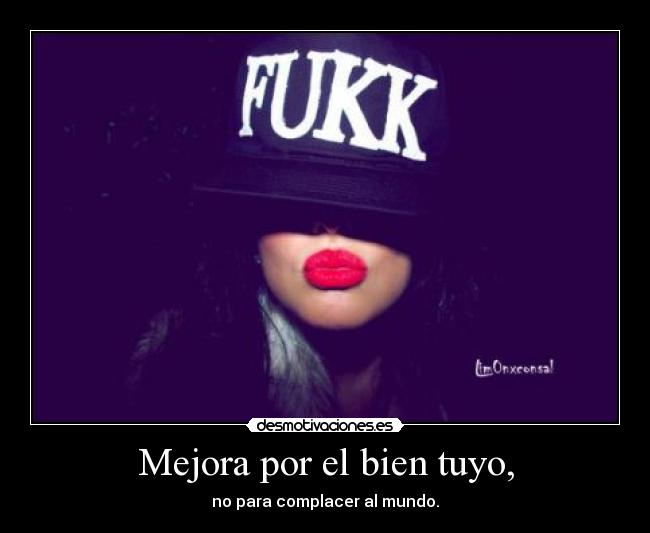 Mejora por el bien tuyo, - no para complacer al mundo.