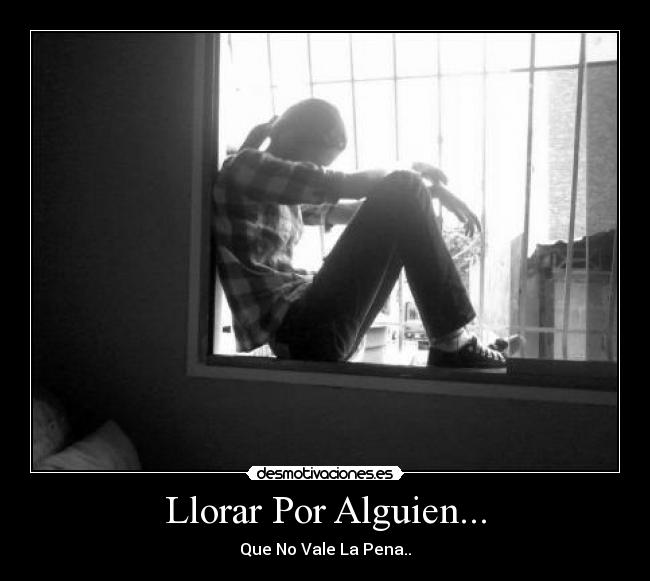 Llorar Por Alguien... - Que No Vale La Pena..
