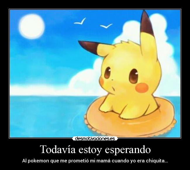 Todavía estoy esperando - Al pokemon que me prometió mi mamá cuando yo era chiquita...