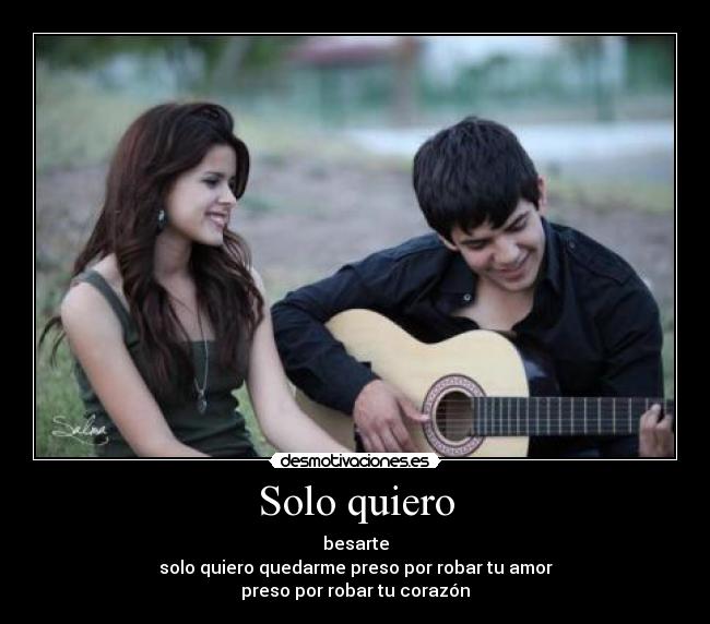 Solo quiero - besarte
solo quiero quedarme preso por robar tu amor
preso por robar tu corazón