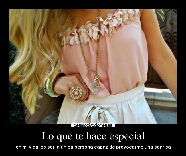 Lo que te hace especial - en mi vida, es ser la única persona capaz de provocarme una sonrisa