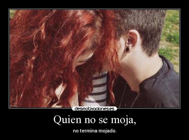 Quien no se moja, -