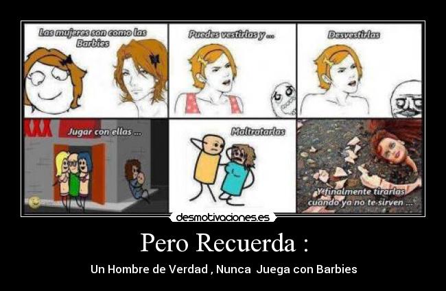 Pero Recuerda : - Un Hombre de Verdad , Nunca  Juega con Barbies