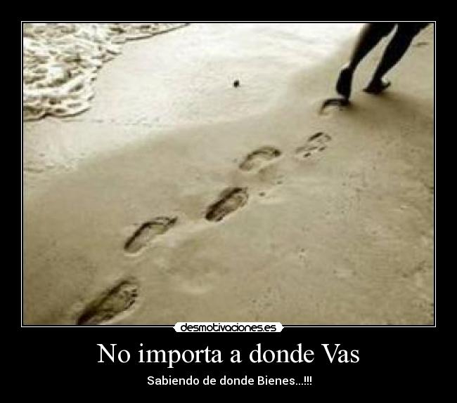 No importa a donde Vas - Sabiendo de donde Bienes...!!!