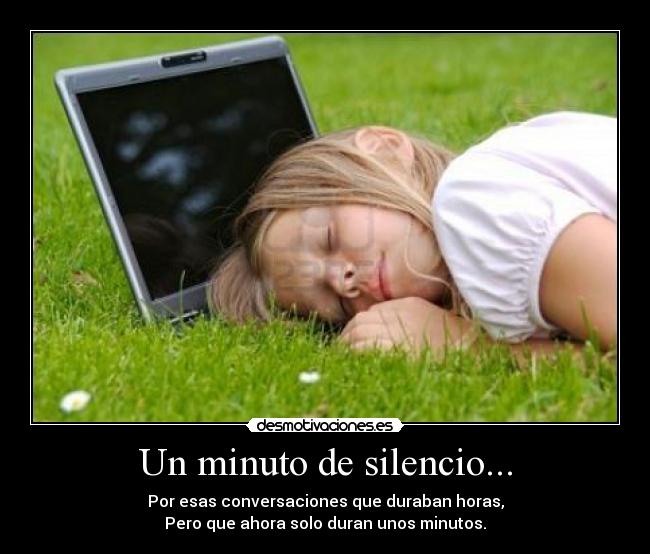 Un minuto de silencio... - Por esas conversaciones que duraban horas,
Pero que ahora solo duran unos minutos.