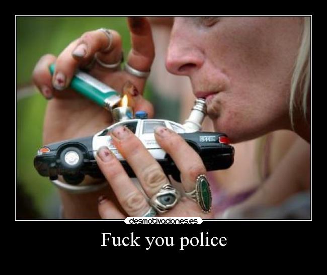 Fuck you police -