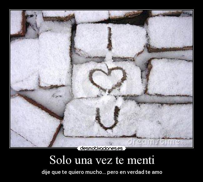 Solo una vez te menti - dije que te quiero mucho... pero en verdad te amo