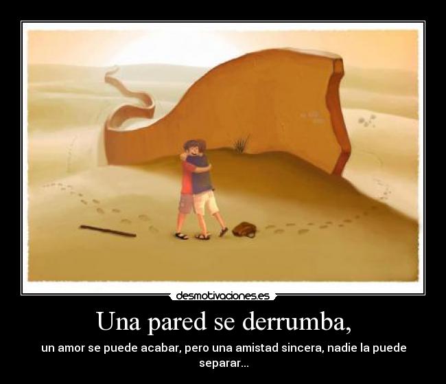 Una pared se derrumba, - un amor se puede acabar, pero una amistad sincera, nadie la puede separar...