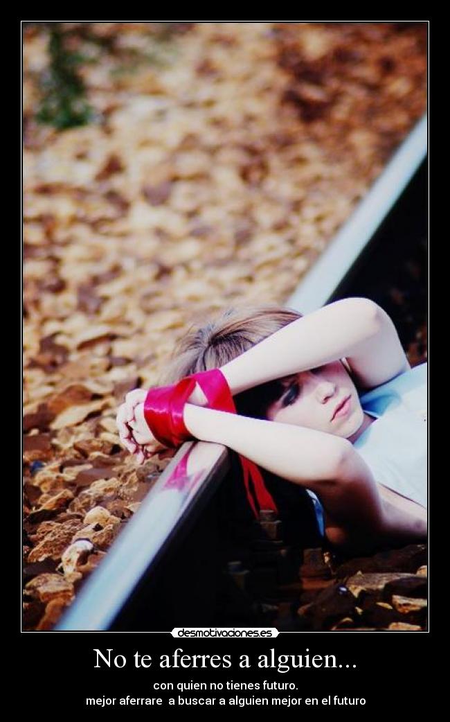 No te aferres a alguien... -