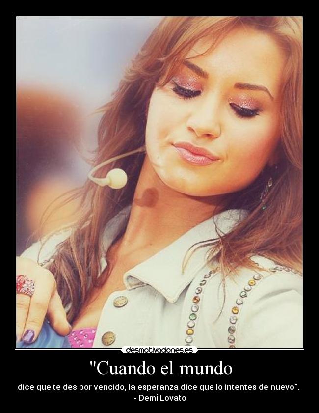 Cuando el mundo - dice que te des por vencido, la esperanza dice que lo intentes de nuevo.
- Demi Lovato