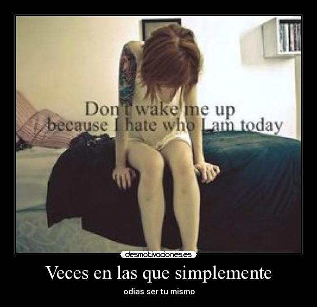Veces en las que simplemente - odias ser tu mismo