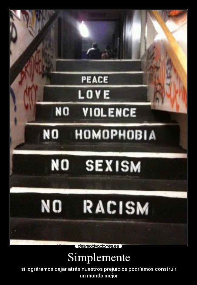 Simplemente - si lográramos dejar atrás nuestros prejuicios podríamos construir un mundo mejor