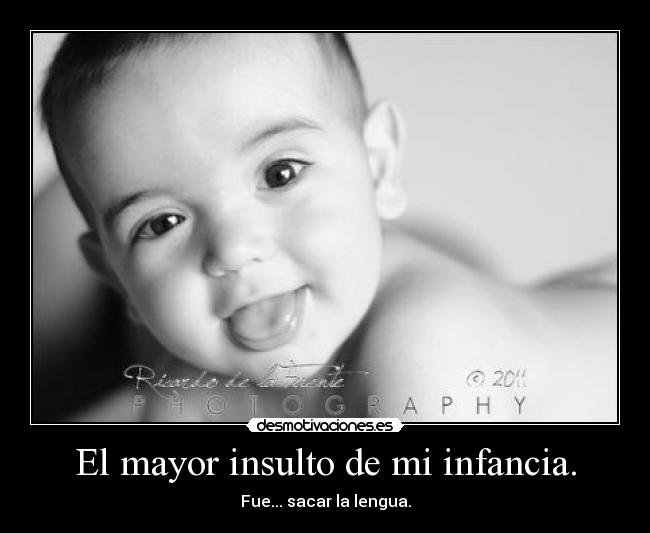 El mayor insulto de mi infancia. - Fue... sacar la lengua.