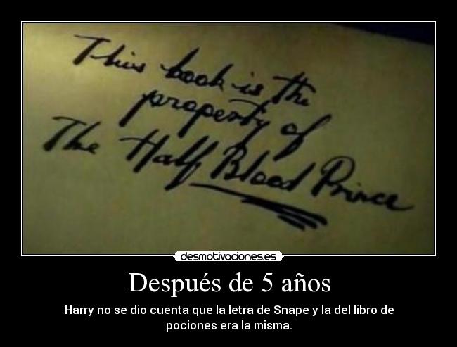 Después de 5 años - Harry no se dio cuenta que la letra de Snape y la del libro de pociones era la misma.