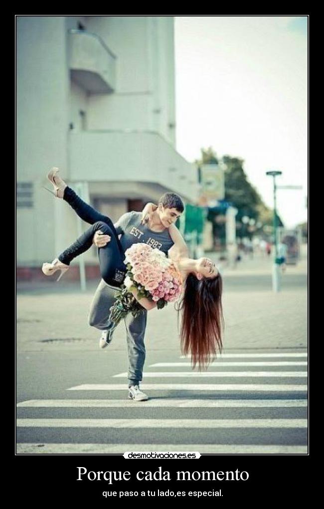 Porque cada momento - que paso a tu lado,es especial.