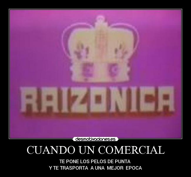 CUANDO UN COMERCIAL - TE PONE LOS PELOS DE PUNTA
Y TE TRASPORTA A UNA MEJOR EPOCA