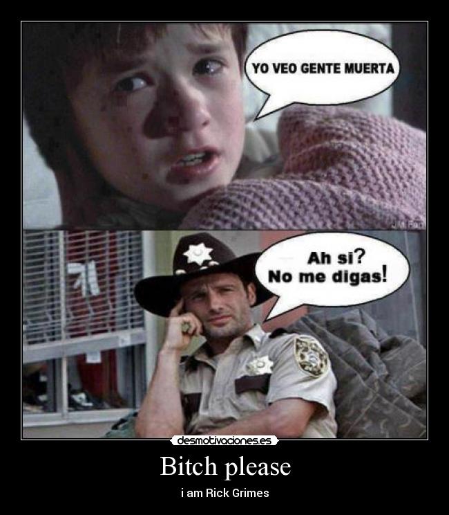 Bitch please - i am Rick Grimes