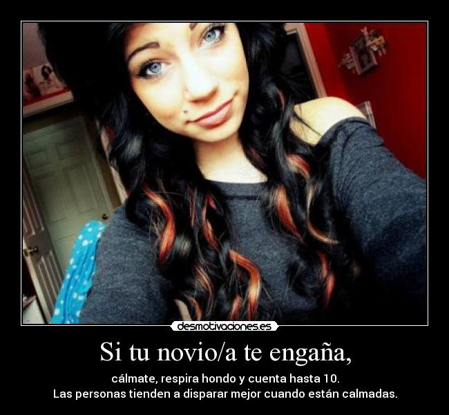 Si tu novio/a te engaña, - cálmate, respira hondo y cuenta hasta 10.
Las personas tienden a disparar mejor cuando están calmadas.