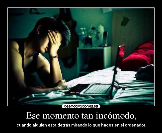 Ese momento tan incómodo, - cuando alguien esta detrás mirando lo que haces en el ordenador.