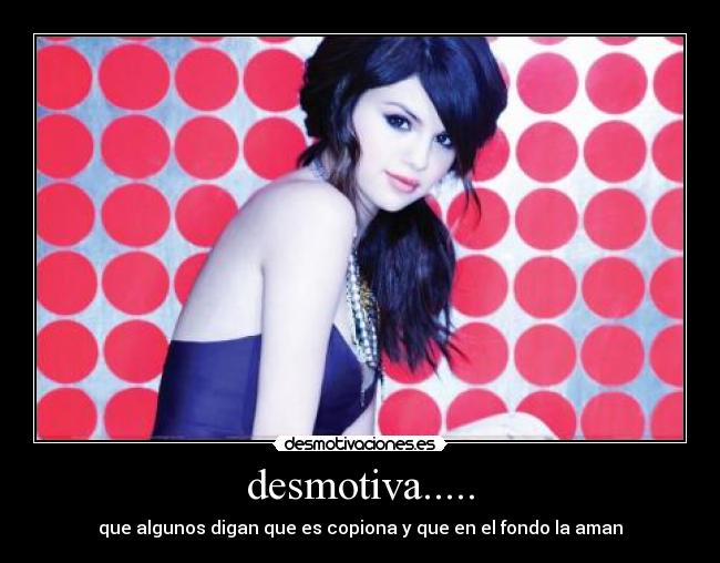 desmotiva..... - que algunos digan que es copiona y que en el fondo la aman