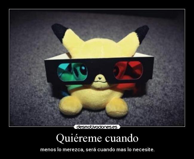 Quiéreme cuando - menos lo merezca, será cuando mas lo necesite.