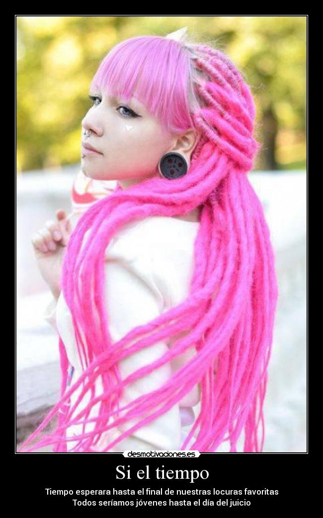 Si el tiempo - Tiempo esperara hasta el final de nuestras locuras favoritas
Todos seríamos jóvenes hasta el día del juicio