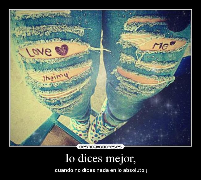 lo dices mejor, - cuando no dices nada en lo absoluto¡¡