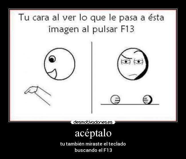 acéptalo - tu también miraste el teclado
buscando el F13