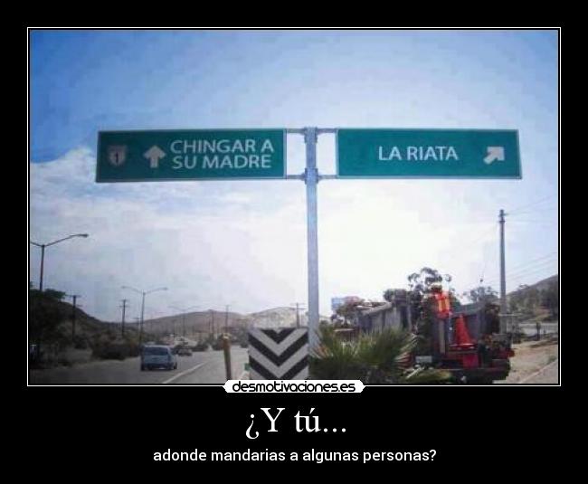 ¿Y tú... - adonde mandarias a algunas personas?