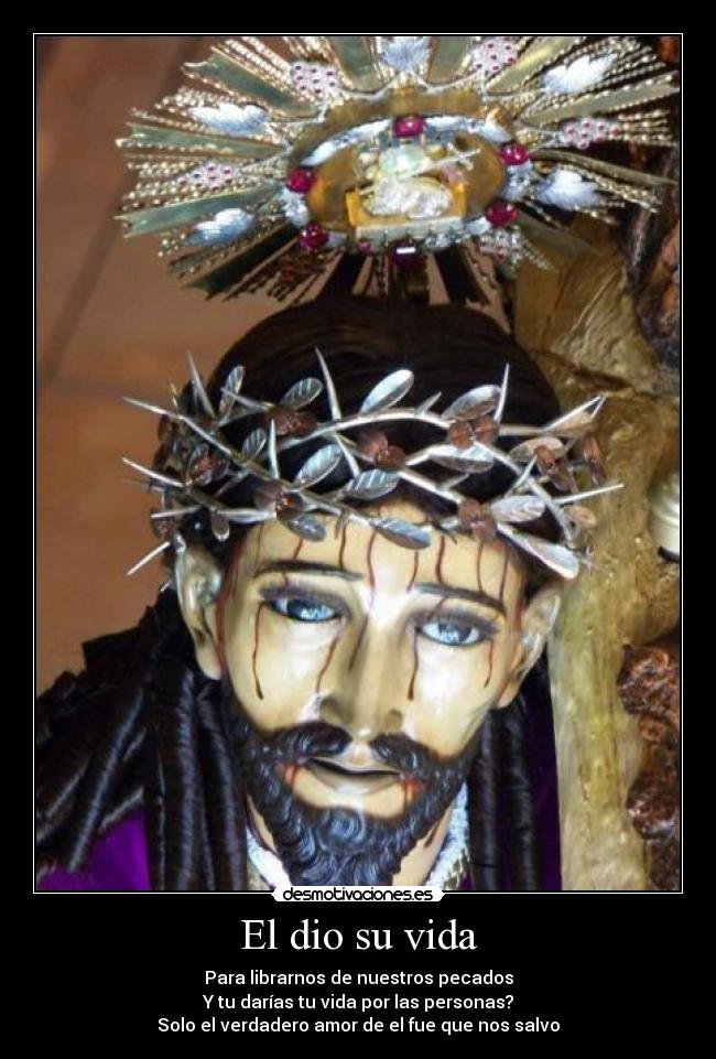 El dio su vida - Para librarnos de nuestros pecados
Y tu darías tu vida por las personas?
Solo el verdadero amor de el fue que nos salvo