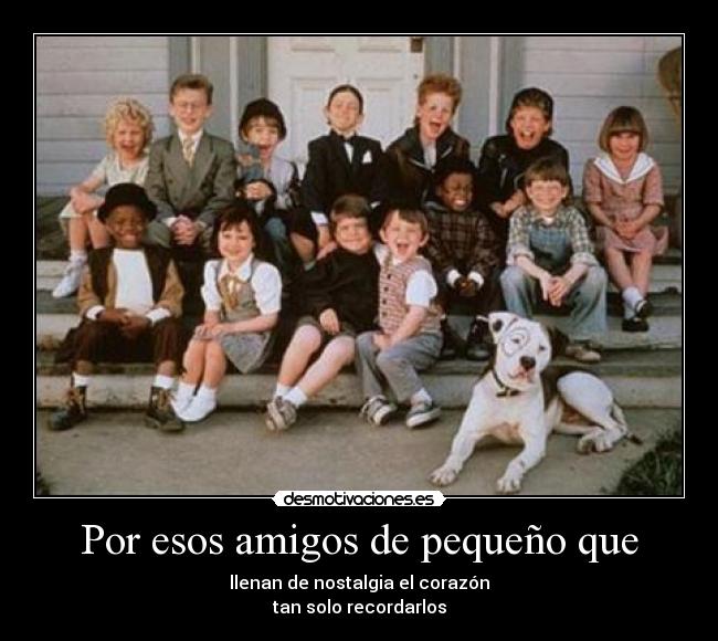 Por esos amigos de pequeño que -