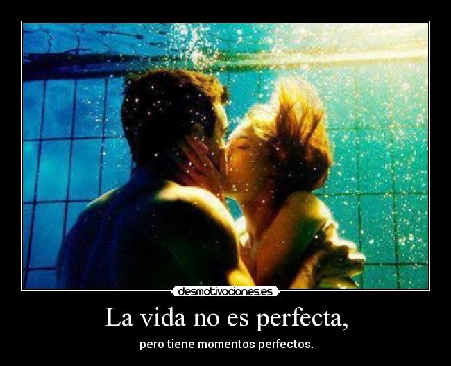 La vida no es perfecta, - pero tiene momentos perfectos.