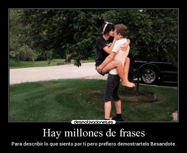 Hay millones de frases - Para describir lo que siento por ti pero prefiero demostrartelo Besandote.