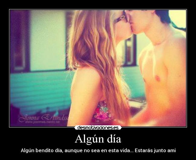 Algún día - Algún bendito día, aunque no sea en esta vida... Estarás junto ami