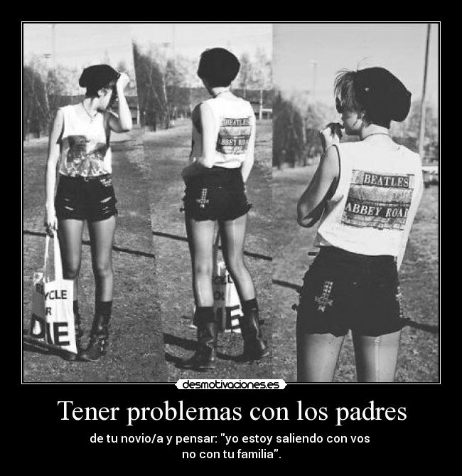 Tener problemas con los padres - de tu novio/a y pensar: yo estoy saliendo con vos 
no con tu familia.