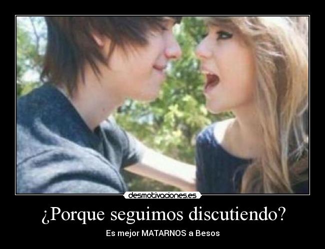 ¿Porque seguimos discutiendo? - Es mejor MATARNOS a Besos