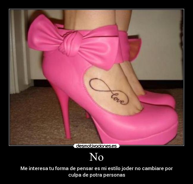 No - Me interesa tu forma de pensar es mi estilo joder no cambiare por
culpa de potra personas