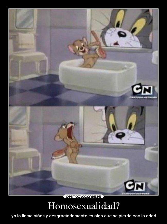 Homosexualidad? - yo lo llamo niñes y desgraciadamente es algo que se pierde con la edad